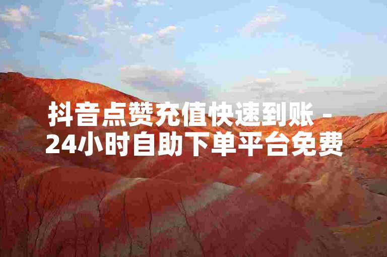 抖音点赞充值快速到账 - 24小时自助下单平台免费服务