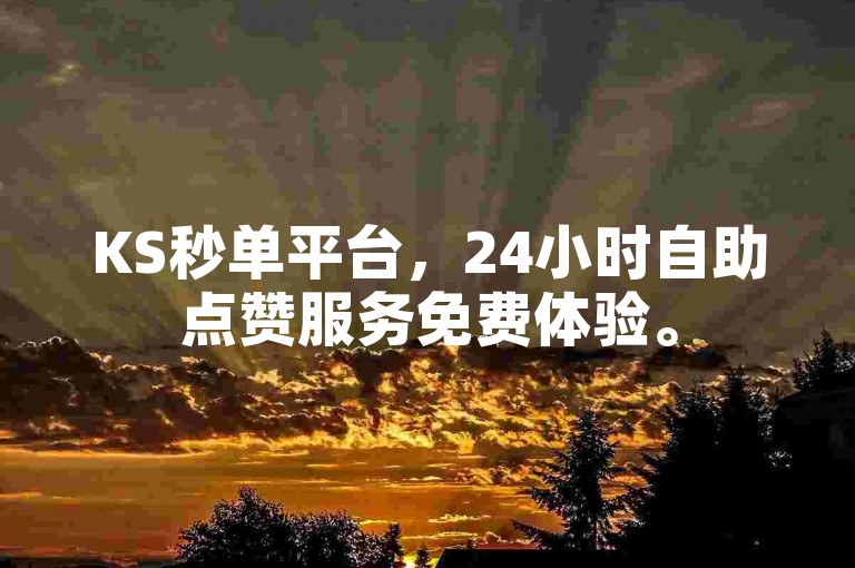 KS秒单平台，24小时自助点赞服务免费体验。