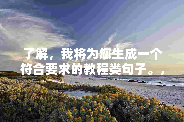 了解，我将为您生成一个符合要求的教程类句子。，dy直播间人气在线下单-云商城-快速便捷