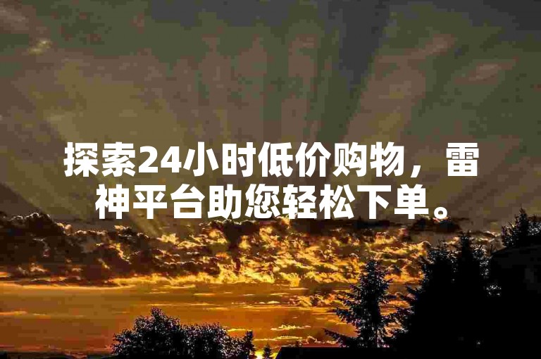 探索24小时低价购物，雷神平台助您轻松下单。