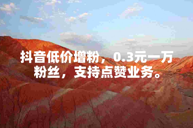 抖音低价增粉，0.3元一万粉丝，支持点赞业务。