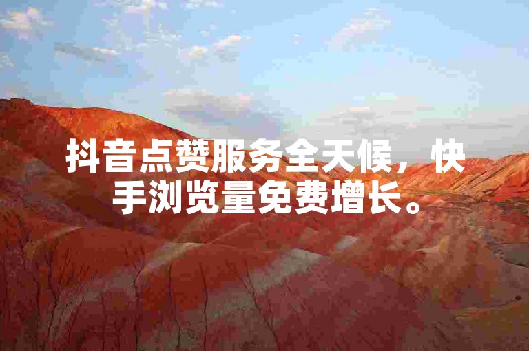 抖音点赞服务全天候，快手浏览量免费增长。