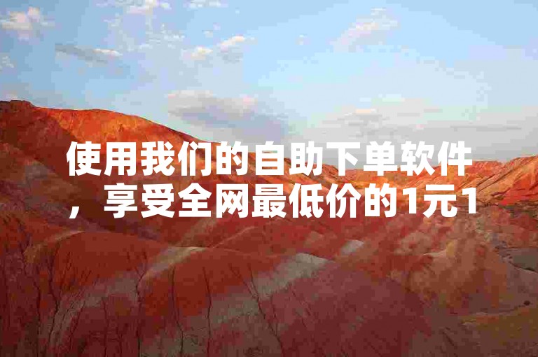 使用我们的自助下单软件，享受全网最低价的1元1000赞服务。