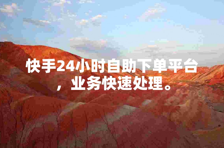 快手24小时自助下单平台，业务快速处理。