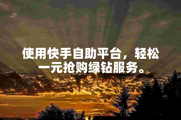 使用快手自助平台，轻松一元抢购绿钻服务。