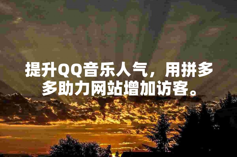 提升QQ音乐人气，用拼多多助力网站增加访客。