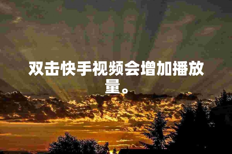 双击快手视频会增加播放量。
