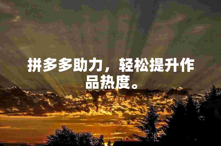 拼多多助力，轻松提升作品热度。
