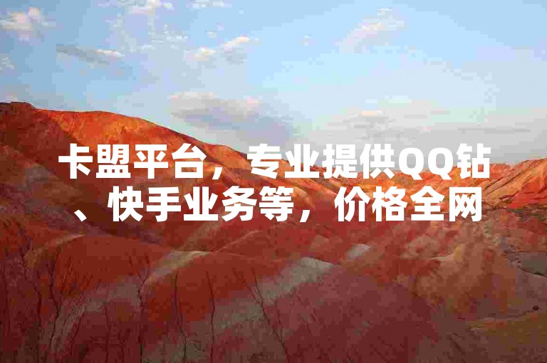 卡盟平台，专业提供QQ钻、快手业务等，价格全网最低。