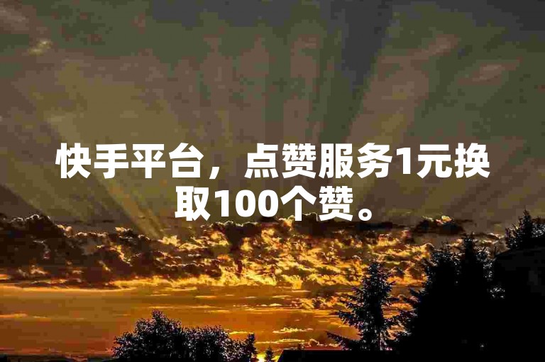 快手平台，点赞服务1元换取100个赞。