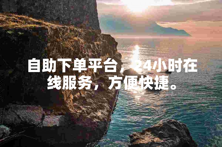 自助下单平台，24小时在线服务，方便快捷。