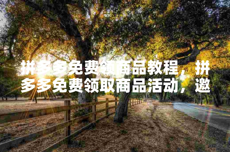 拼多多免费领商品教程，拼多多免费领取商品活动，邀请好友助力即可轻松获取0元购机会。