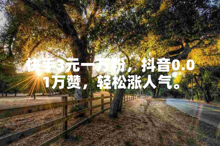 快手3元一万粉，抖音0.01万赞，轻松涨人气。