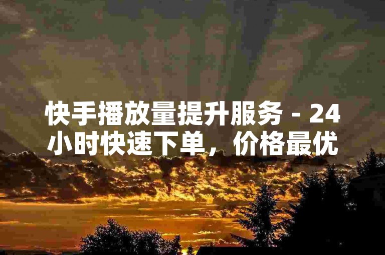 快手播放量提升服务 - 24小时快速下单，价格最优。