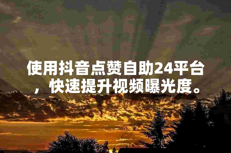 使用抖音点赞自助24平台，快速提升视频曝光度。