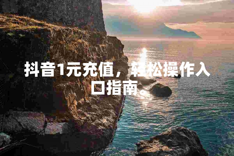 抖音1元充值，轻松操作入口指南。