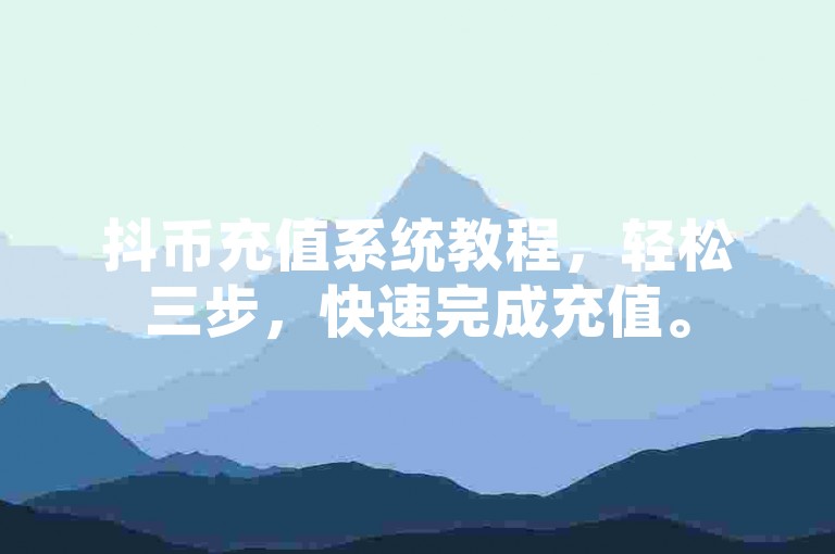 抖币充值系统教程，轻松三步，快速完成充值。
