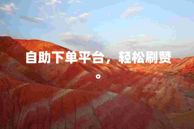 自助下单平台，轻松刷赞。