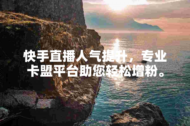 快手直播人气提升，专业卡盟平台助您轻松增粉。