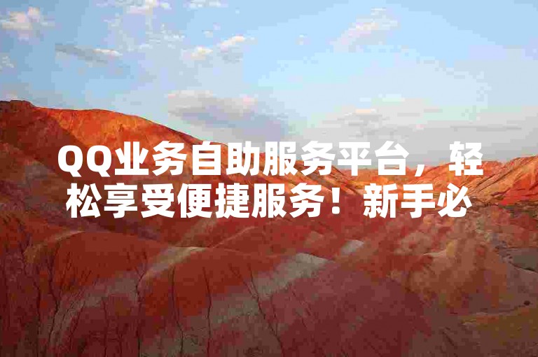 QQ业务自助服务平台，轻松享受便捷服务！新手必看！