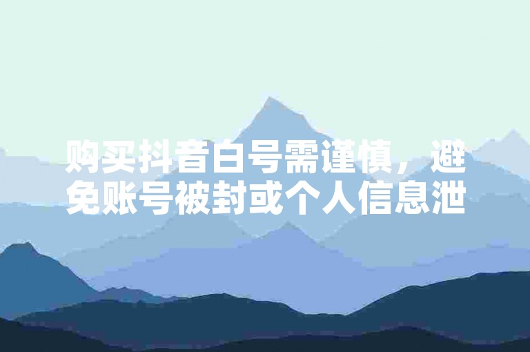 购买抖音白号需谨慎，避免账号被封或个人信息泄露。