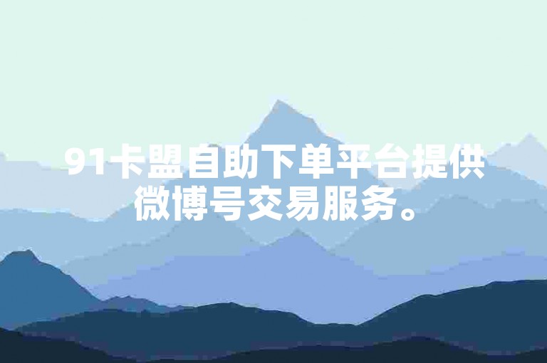91卡盟自助下单平台提供微博号交易服务。