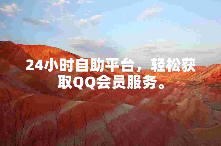 24小时自助平台，轻松获取QQ会员服务。