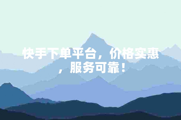 快手下单平台，价格实惠，服务可靠！