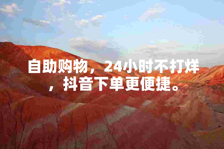 自助购物，24小时不打烊，抖音下单更便捷。