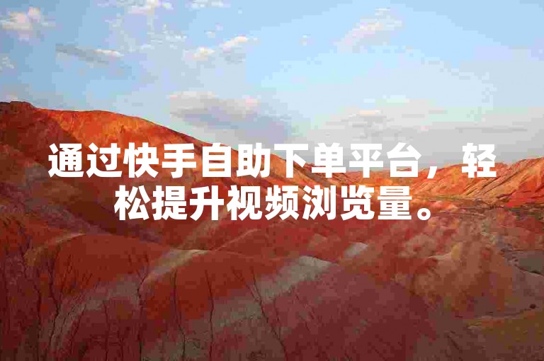 通过快手自助下单平台，轻松提升视频浏览量。
