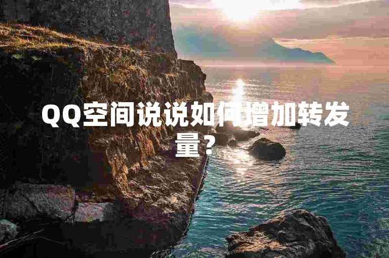 QQ空间说说如何增加转发量？