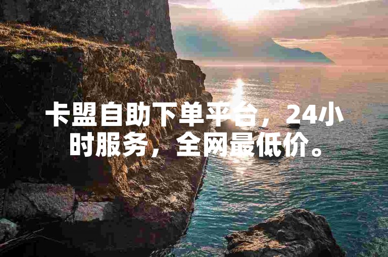 卡盟自助下单平台，24小时服务，全网最低价。