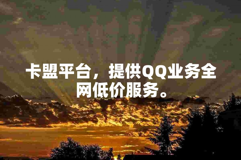 卡盟平台，提供QQ业务全网低价服务。