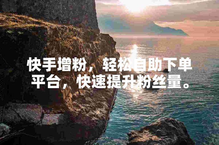 快手增粉，轻松自助下单平台，快速提升粉丝量。