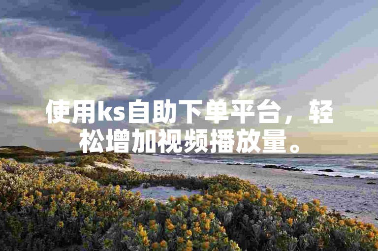 使用ks自助下单平台，轻松增加视频播放量。