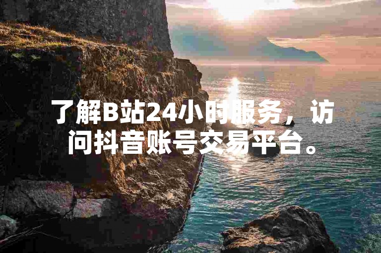 了解B站24小时服务，访问抖音账号交易平台。