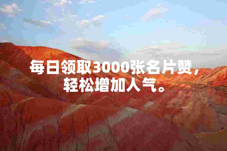 每日领取3000张名片赞，轻松增加人气。
