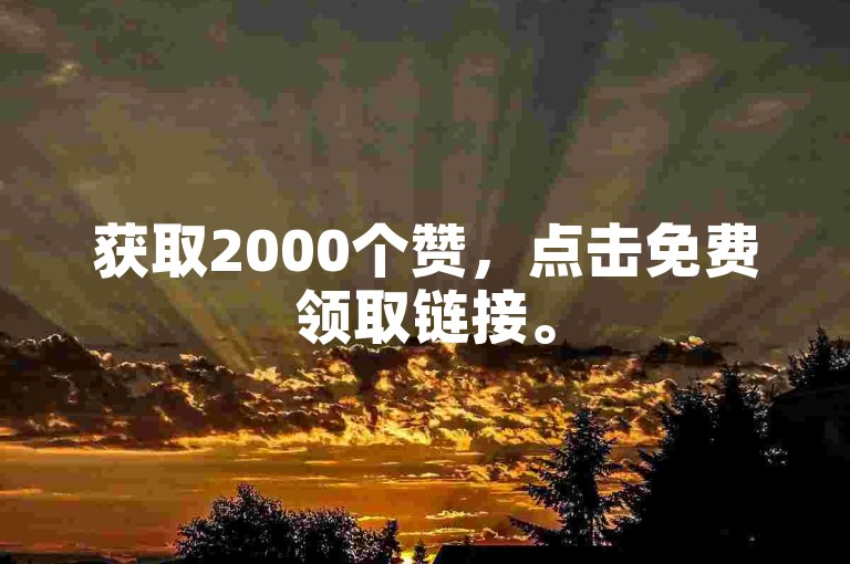 获取2000个赞，点击免费领取链接。