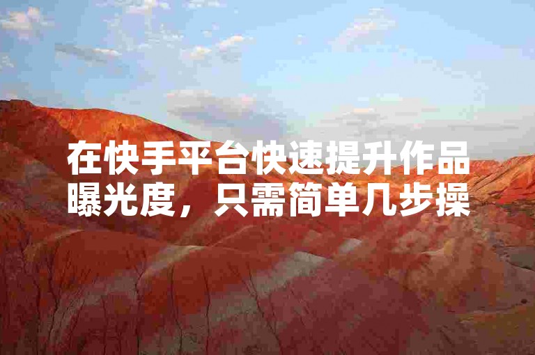 在快手平台快速提升作品曝光度，只需简单几步操作。