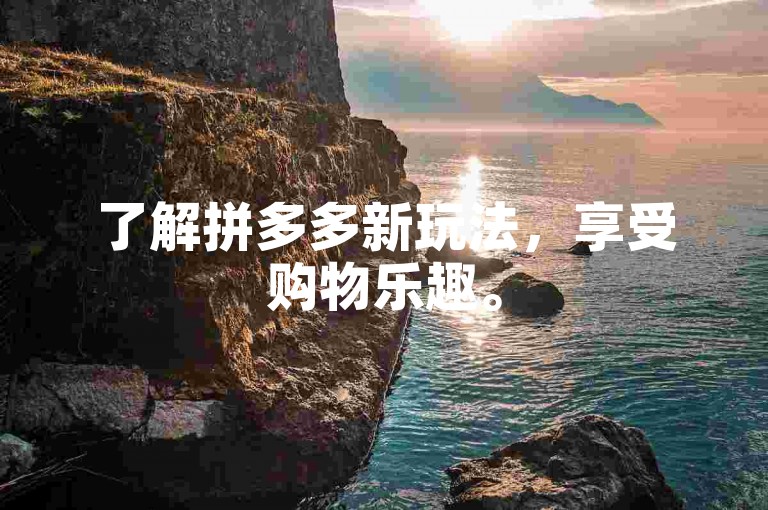 了解拼多多新玩法，享受购物乐趣。
