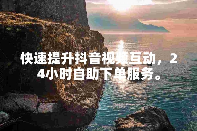 快速提升抖音视频互动，24小时自助下单服务。