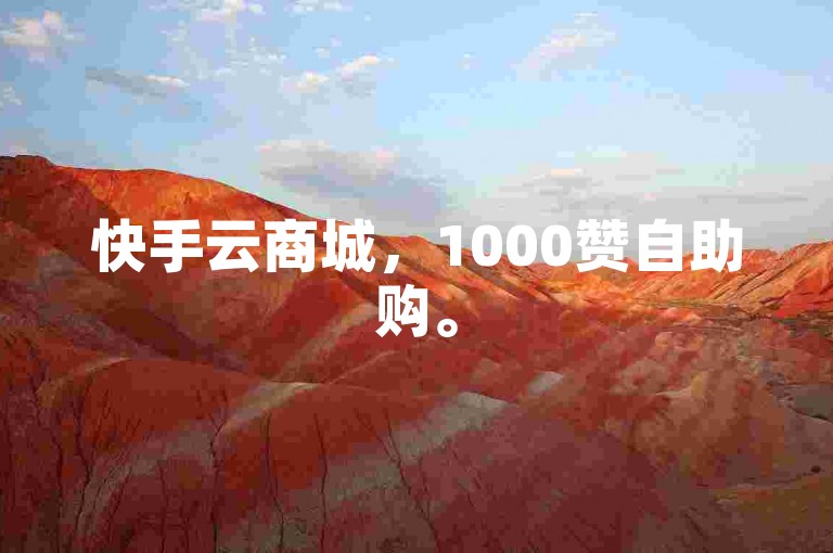 快手云商城，1000赞自助购。