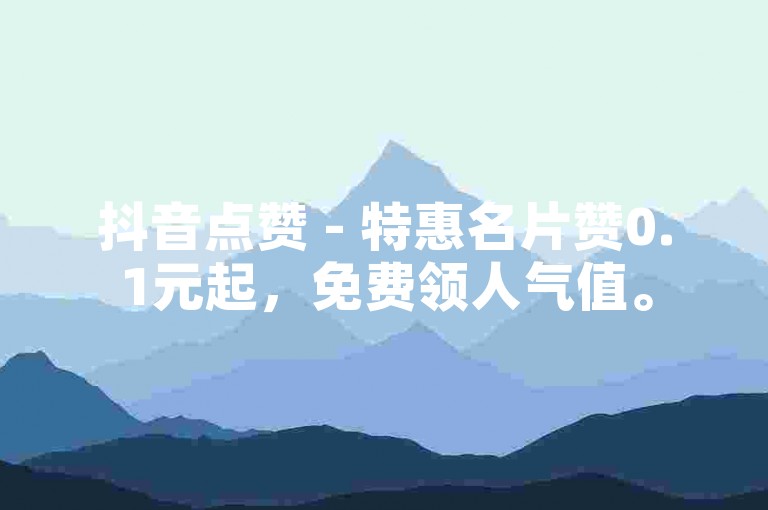 抖音点赞 - 特惠名片赞0.1元起，免费领人气值。