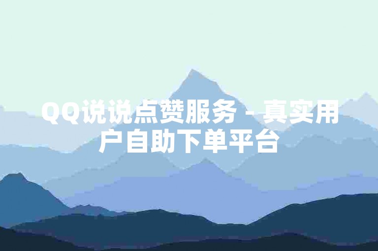 QQ说说点赞服务 - 真实用户自助下单平台
