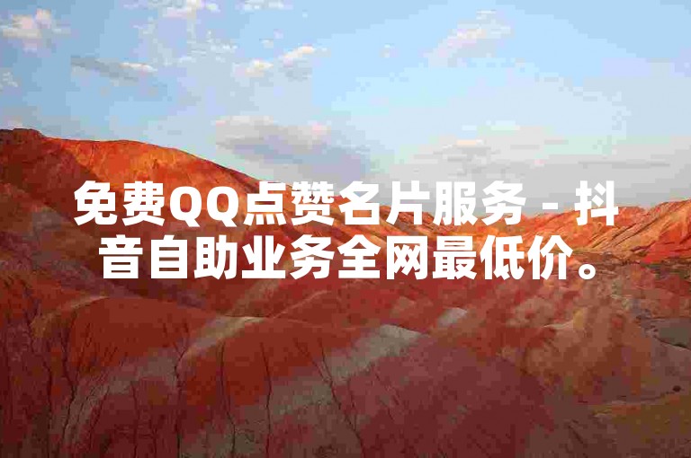免费QQ点赞名片服务 - 抖音自助业务全网最低价。