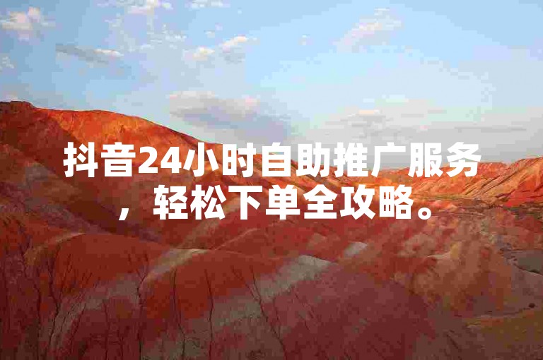 抖音24小时自助推广服务，轻松下单全攻略。