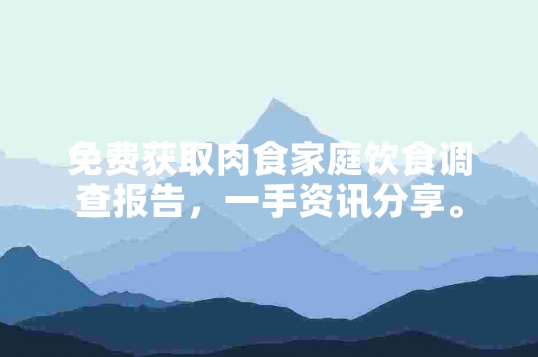 免费获取肉食家庭饮食调查报告，一手资讯分享。