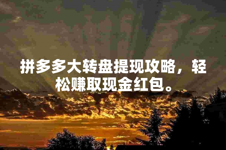拼多多大转盘提现攻略，轻松赚取现金红包。