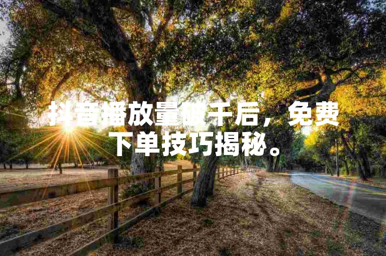 抖音播放量破千后，免费下单技巧揭秘。