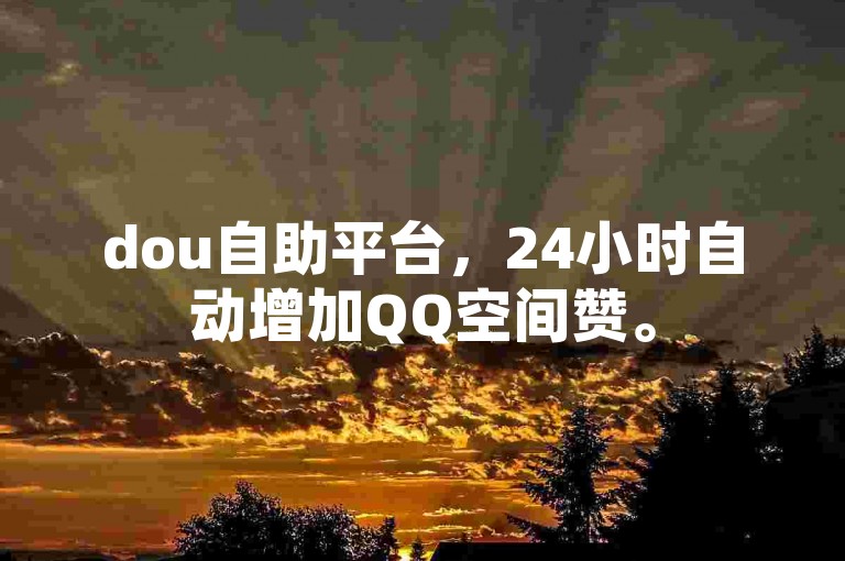 dou自助平台，24小时自动增加QQ空间赞。